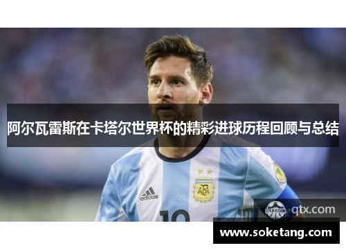 阿尔瓦雷斯在卡塔尔世界杯的精彩进球历程回顾与总结