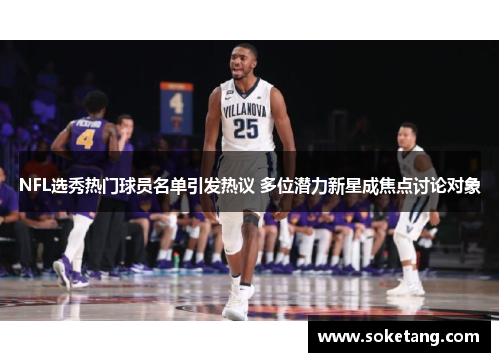 NFL选秀热门球员名单引发热议 多位潜力新星成焦点讨论对象