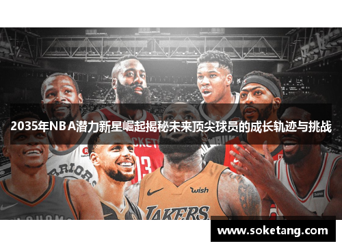 2035年NBA潜力新星崛起揭秘未来顶尖球员的成长轨迹与挑战