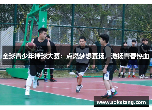 全球青少年棒球大赛：点燃梦想赛场，激扬青春热血