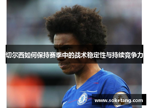 切尔西如何保持赛季中的战术稳定性与持续竞争力