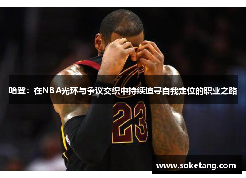 哈登：在NBA光环与争议交织中持续追寻自我定位的职业之路