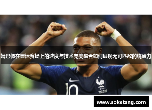 姆巴佩在奥运赛场上的速度与技术完美融合如何展现无可匹敌的统治力
