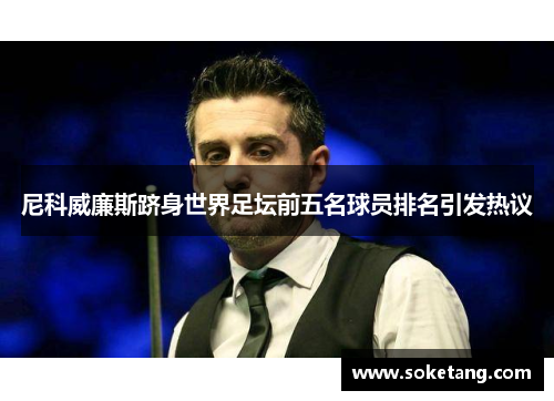 尼科威廉斯跻身世界足坛前五名球员排名引发热议