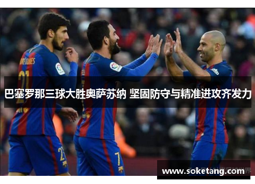 巴塞罗那三球大胜奥萨苏纳 坚固防守与精准进攻齐发力