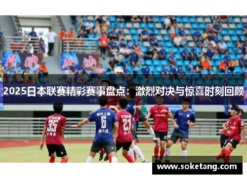 2025日本联赛精彩赛事盘点：激烈对决与惊喜时刻回顾