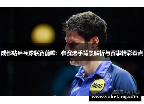 成都站乒乓球联赛前瞻：参赛选手背景解析与赛事精彩看点