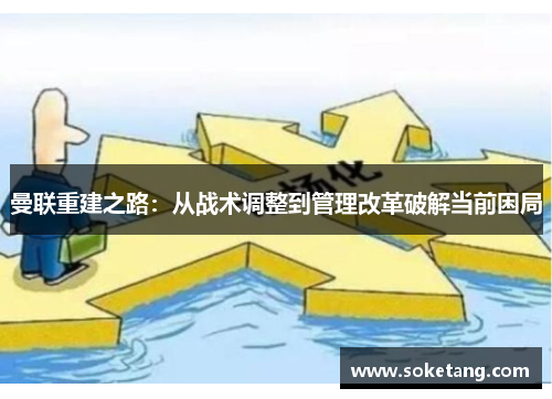 曼联重建之路：从战术调整到管理改革破解当前困局