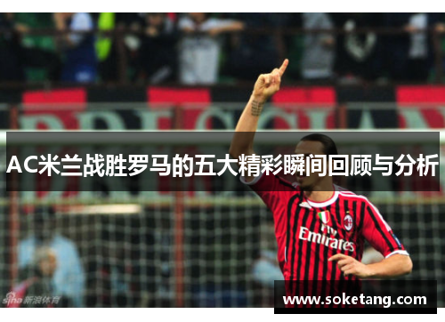 AC米兰战胜罗马的五大精彩瞬间回顾与分析