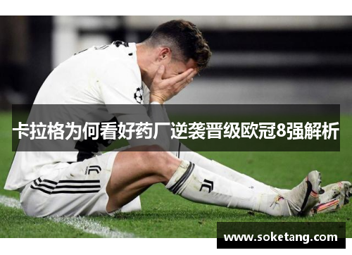 卡拉格为何看好药厂逆袭晋级欧冠8强解析