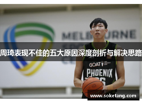周琦表现不佳的五大原因深度剖析与解决思路