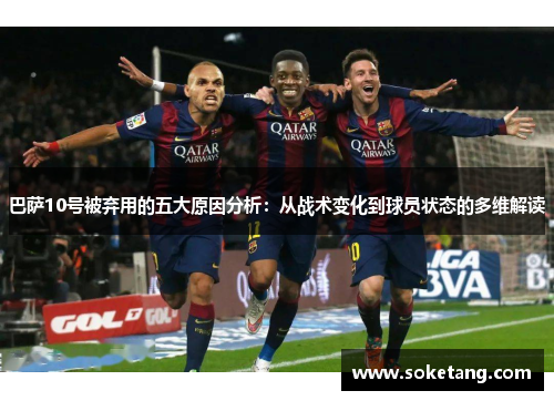 巴萨10号被弃用的五大原因分析：从战术变化到球员状态的多维解读