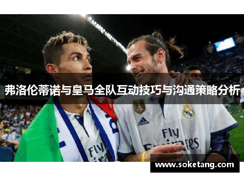 弗洛伦蒂诺与皇马全队互动技巧与沟通策略分析