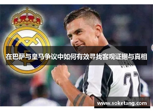 在巴萨与皇马争议中如何有效寻找客观证据与真相