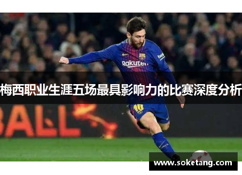 梅西职业生涯五场最具影响力的比赛深度分析