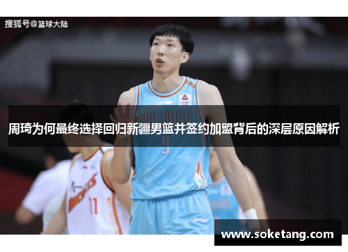 周琦为何最终选择回归新疆男篮并签约加盟背后的深层原因解析