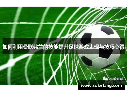 如何利用曼联弗兰的技能提升足球游戏表现与技巧心得