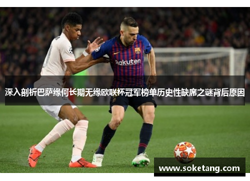 深入剖析巴萨缘何长期无缘欧联杯冠军榜单历史性缺席之谜背后原因 深入剖析巴萨缘何长期无缘欧联杯冠军榜单历史性缺席之谜背后原因