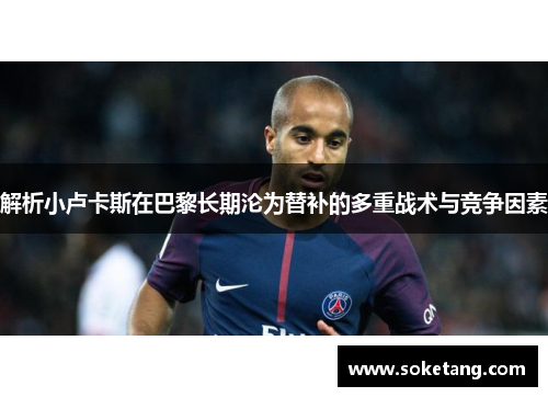 解析小卢卡斯在巴黎长期沦为替补的多重战术与竞争因素